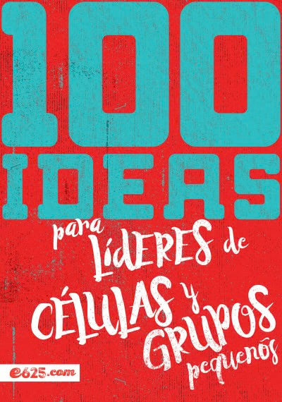 100 IDEAS PARA LÍDERES DE CÉLULAS Y GRUPOS PEQUEÑOS
